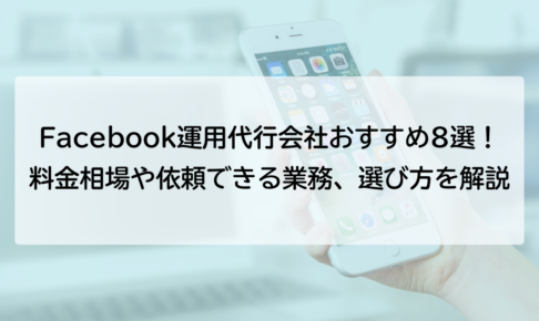 Facebook運用代行会社おすすめ8選！料金相場や依頼できる業務、選び方を解説