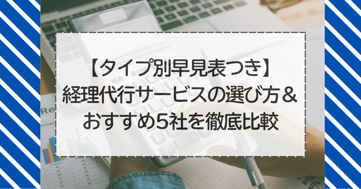 【タイプ別早見表つき】経理代行サービスの選び方＆おすすめ5社を徹底比較