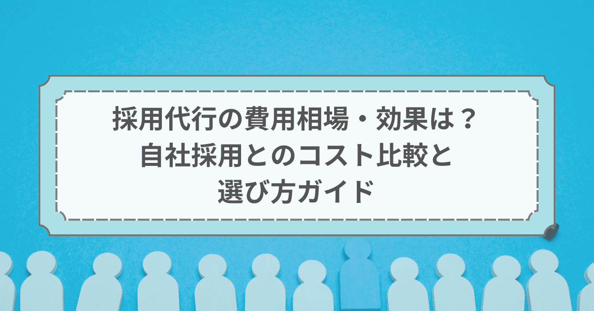 採用代行の費用相場・効果とは？自社採用とのコスト比較と選び方ガイド