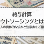 給与計算アウトソーシングとは？導入の具体的な流れと注意点をご紹介