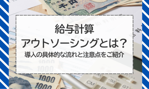 給与計算アウトソーシングとは？導入の具体的な流れと注意点をご紹介