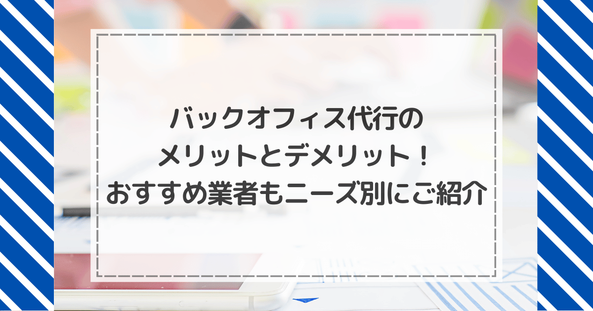 バックオフィス代行のメリットとデメリット！おすすめ業者もニーズ別にご紹介