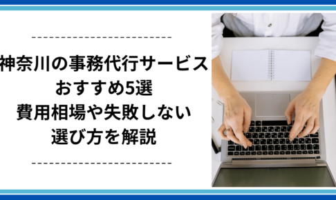 神奈川の事務代行サービスおすすめ5選｜費用相場や失敗しない選び方を解説
