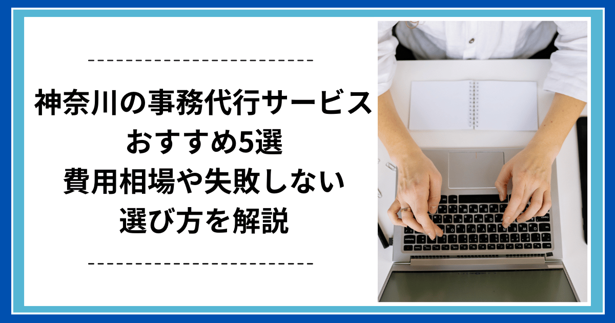 神奈川の事務代行サービスおすすめ5選｜費用相場や失敗しない選び方を解説