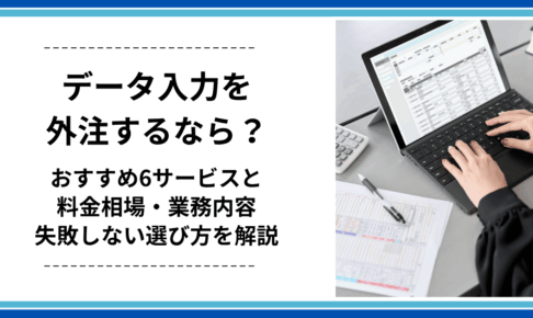 データ入力を外注するなら？おすすめ6サービスと料金相場・業務内容・失敗しない選び方を解説