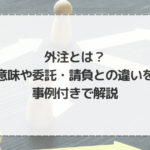 外注とは？意味や委託・請負との違いを事例付きで解説