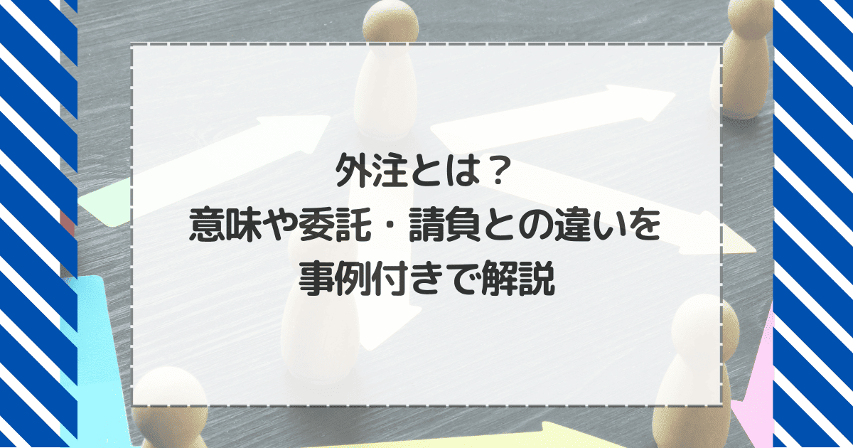 外注とは？意味や委託・請負との違いを事例付きで解説