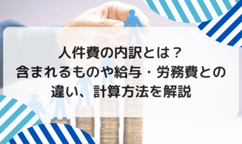 人件費の内訳とは？ 含まれるものや給与・労務費との 違い、計算方法を解説