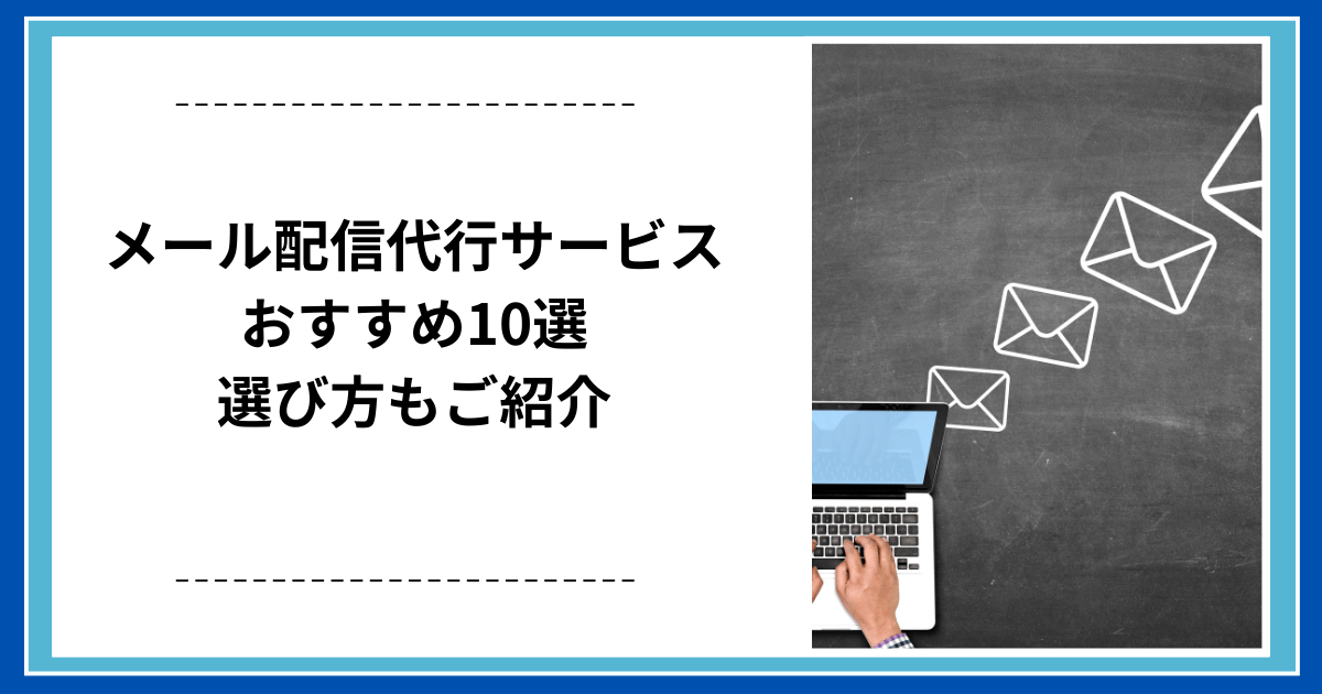 メール配信代行サービスおすすめ10選｜選び方もご紹介