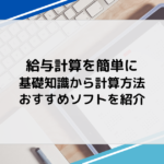 給与計算を簡単に｜基礎知識から計算方法、おすすめソフトを紹介