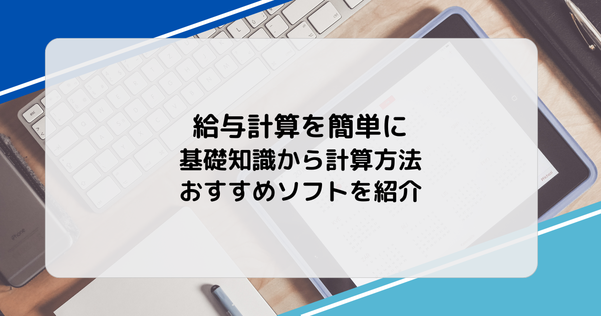 給与計算を簡単に|基礎知識から計算方法、おすすめソフトを紹介