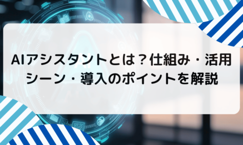 AIアシスタントとは？仕組み・活用シーン・導入のポイントを解説