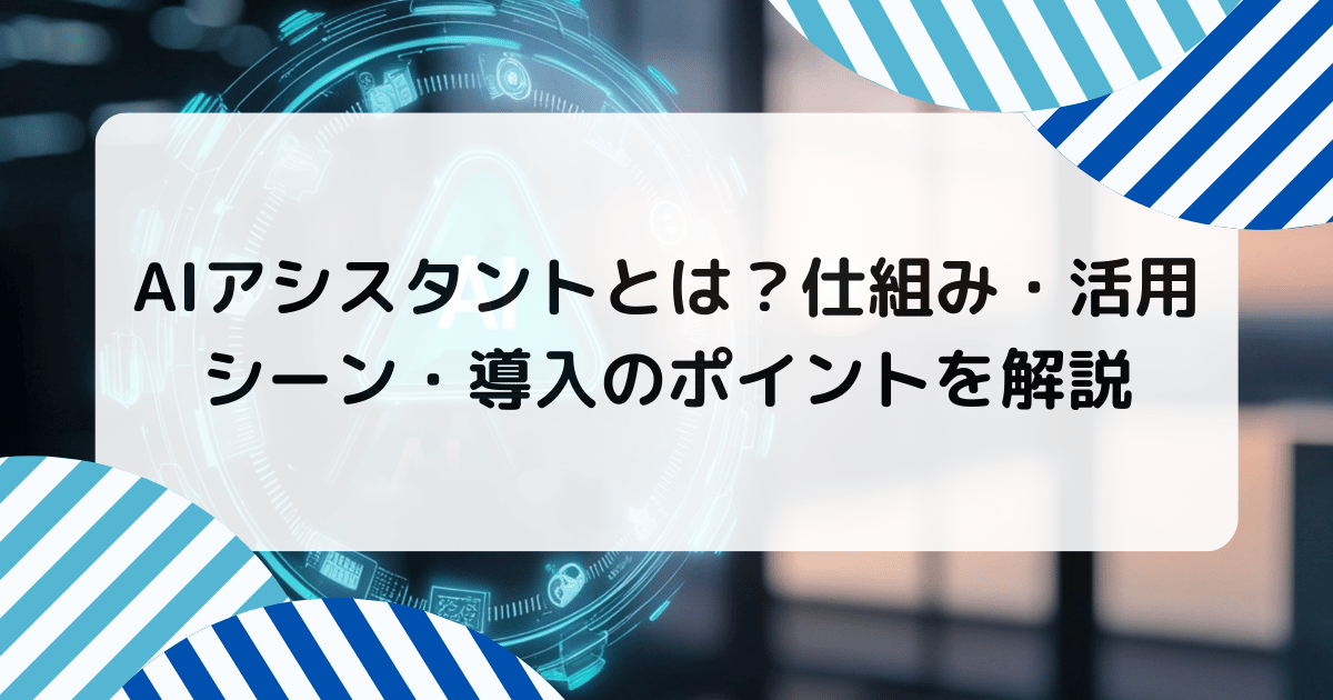 AIアシスタントとは？仕組み・活用シーン・導入のポイントを解説