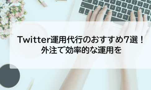 Twitter運用代行のおすすめ7選！外注で効率的な運用を