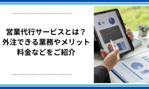 営業代行サービスとは？外注できる業務やメリット、料金などをご紹介