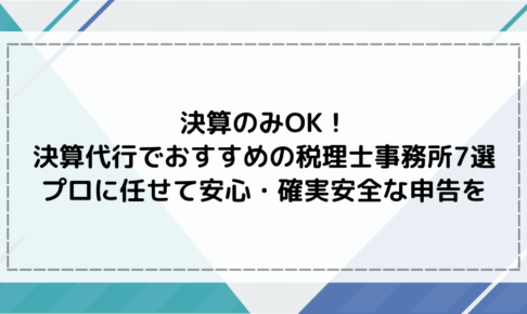 決算のみOK！決算代行でおすすめの税理士事務所7選｜プロに任せて安心・確実な申告を
