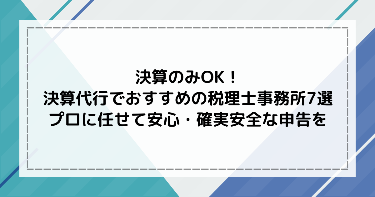 決算のみOK！決算代行でおすすめの税理士事務所7選｜プロに任せて安心・確実な申告を