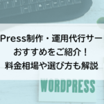 WordPress制作・運用代行サービスのおすすめをご紹介!料金相場や選び方も解説