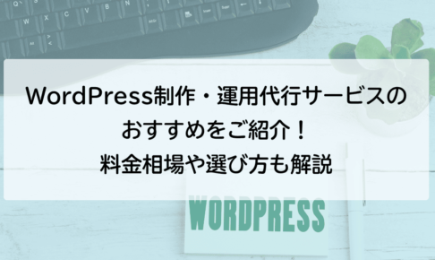 WordPress制作・運用代行サービスのおすすめをご紹介！料金相場や選び方も解説