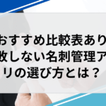 失敗しない名刺管理アプリの選び方とは？