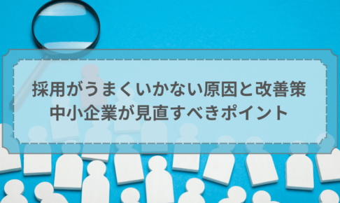 採用がうまくいかない原因と改善策｜中小企業が見直すべきポイント