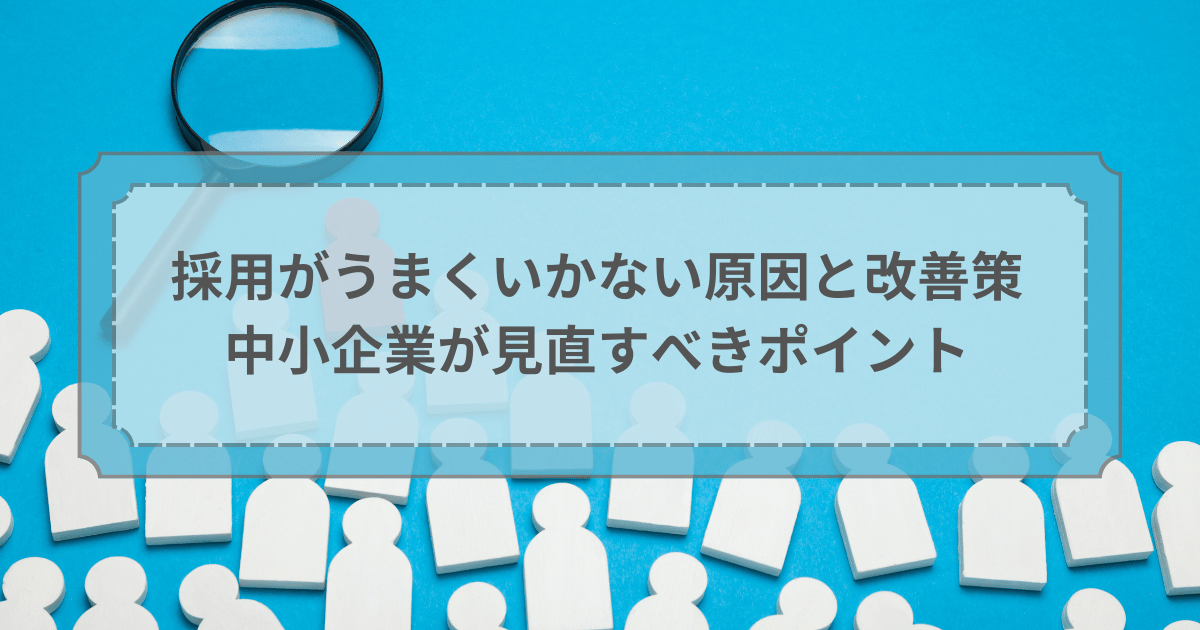 採用がうまくいかない原因と改善策｜中小企業が見直すべきポイント