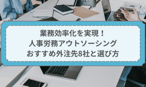 業務効率化を実現！人事労務アウトソーシングおすすめ外注先8社と選び方