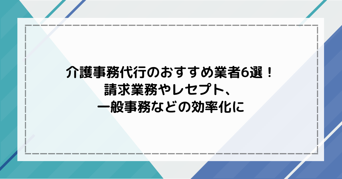 介護事務代行のおすすめ業者6選！請求業務やレセプト、一般事務などの