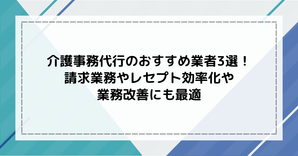 介護事務代行のおすすめ業者3選！請求業務やレセプトの効率化や業務改善にも最適