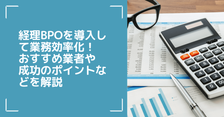 経理BPOの導入で業務効率化！おすすめ業者や成功のポイントなどを解説