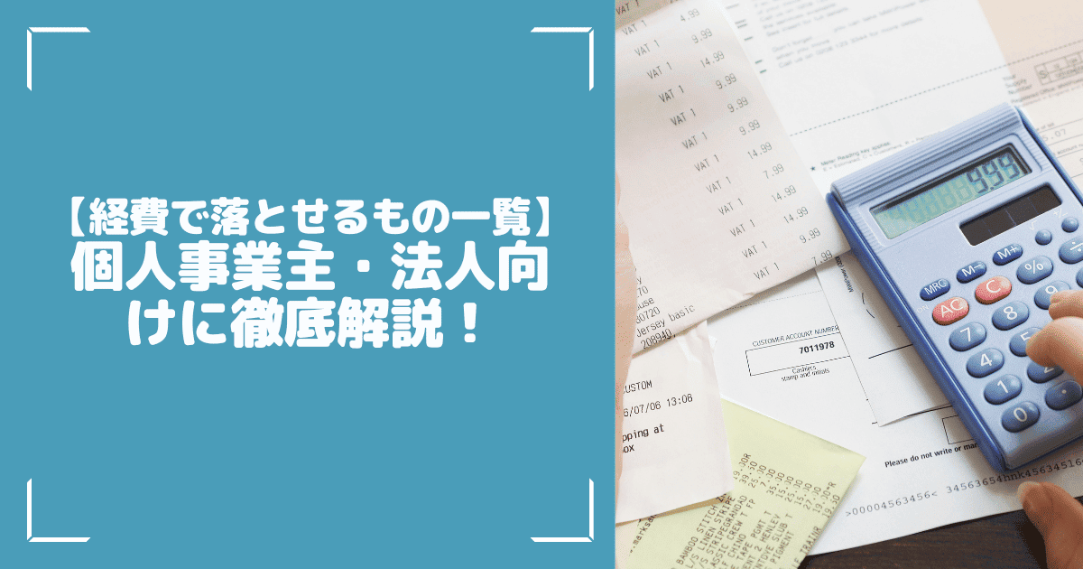 【経費で落とせるもの一覧】個人事業主・法人向けに徹底解説！
