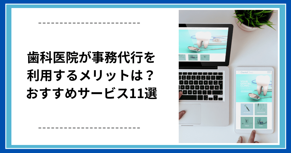 歯科医院が事務代行を利用するメリットは？おすすめサービス11選