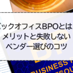 バックオフィスBPOとは？メリットと失敗しないベンダー選びのコツ