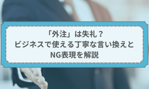 「外注」は失礼？ビジネスで使える丁寧な言い換えとNG表現を解説