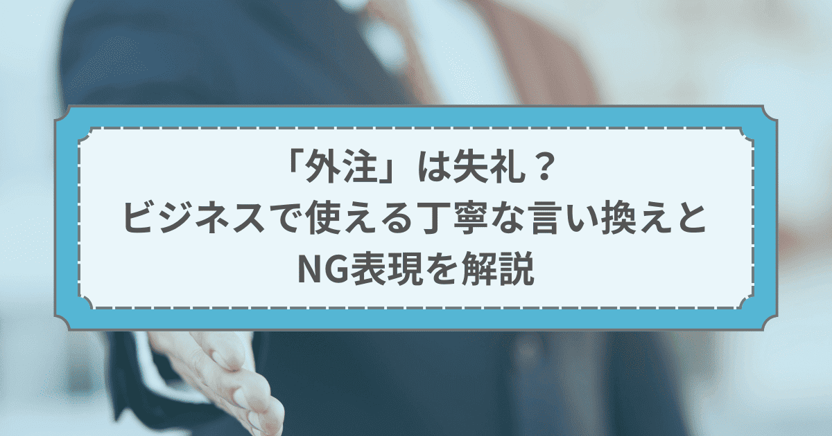 「外注」は失礼？ビジネスで使える丁寧な言い換えとNG表現を解説