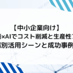 【中小企業向け】業務改善×AIでコスト削減と生産性アップ！業務別活用シーンと成功事例6選