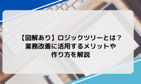 【図解あり】ロジックツリーとは？業務改善に活用するメリットや作り方を解説