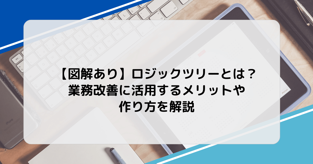 【図解あり】ロジックツリーとは？業務改善に活用するメリットや作り方を解説