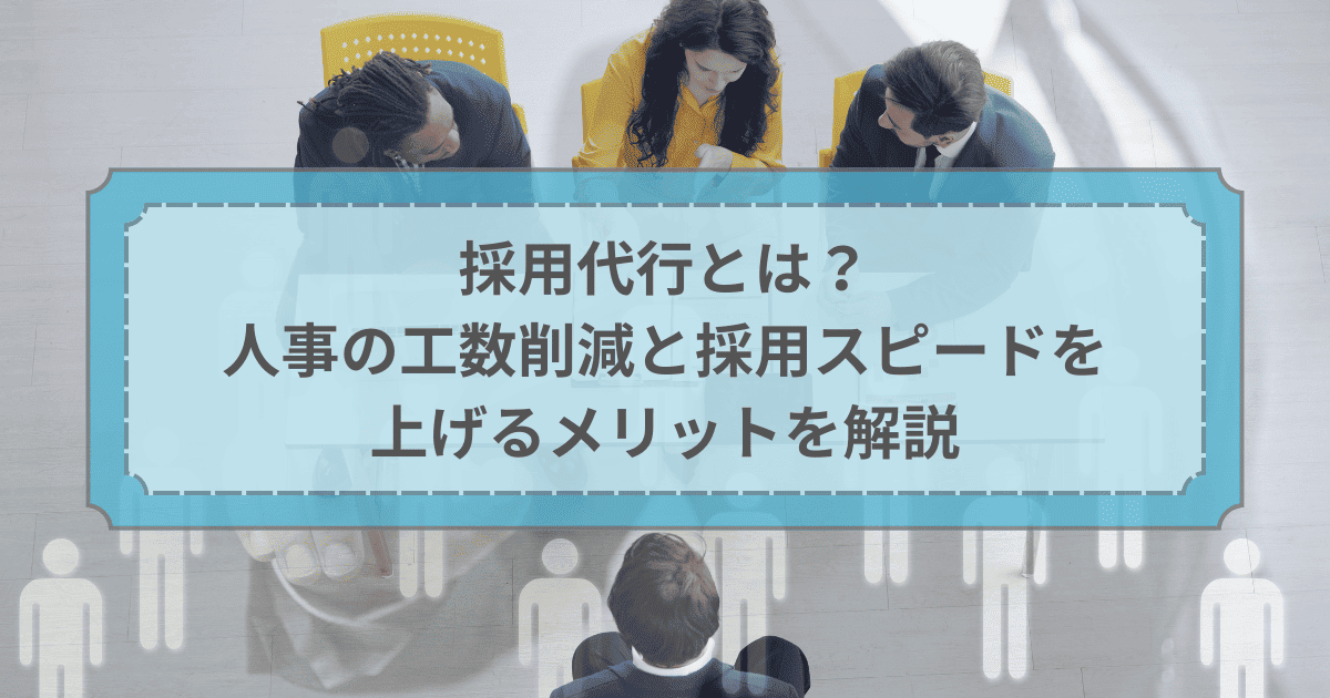 採用代行とは?人事の工数削減と採用スピードを上げるメリットを解説