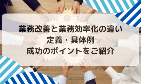 業務改善と業務効率化の違い｜定義・具体例・成功のポイントをご紹介