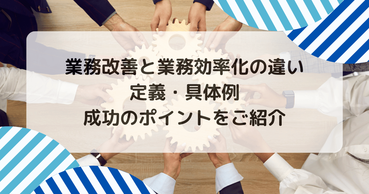 業務改善と業務効率化の違い｜定義・具体例・成功のポイントをご紹介