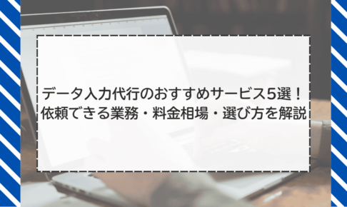 データ入力代行のおすすめサービス5選！依頼できる業務・料金相場・選び方を解説