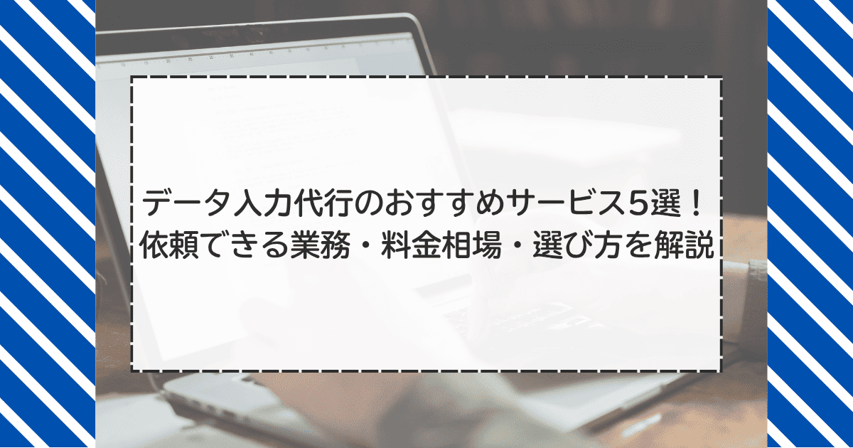 データ入力代行のおすすめサービス5選！依頼できる業務・料金相場・選び方を解説