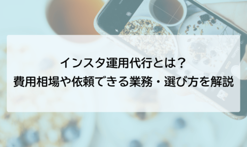 インスタ（Instagram）運用代行とは？費用相場や依頼できる業務・選び方を解説