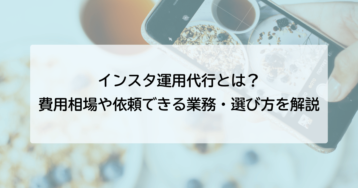 インスタ（Instagram）運用代行とは？費用相場や依頼できる業務・選び方を解説