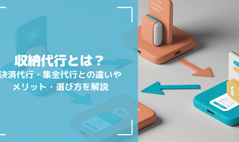 収納代行とは？決済代行・集金代行との違いやメリット・選び方を解説