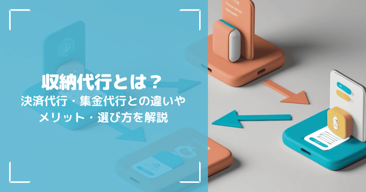 収納代行とは?決済代行・集金代行との違いやメリット・選び方を解説