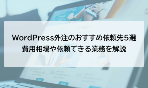WordPress外注のおすすめ依頼先5選｜費用相場や依頼できる業務を解説