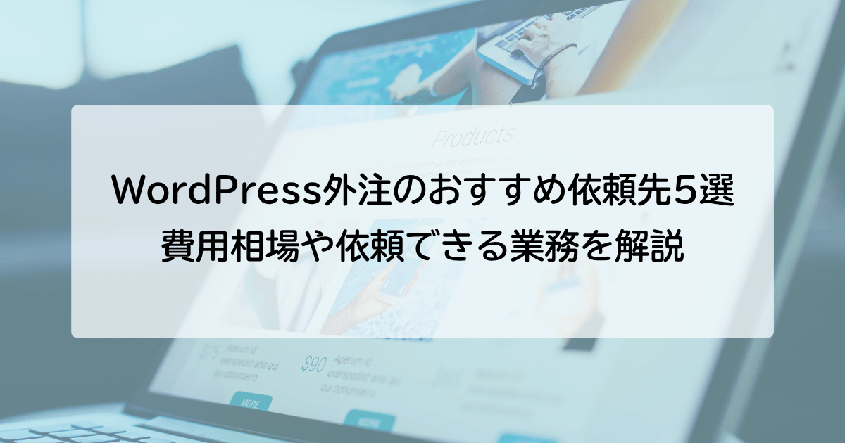 WordPress外注のおすすめ依頼先5選｜費用相場や依頼できる業務を解説