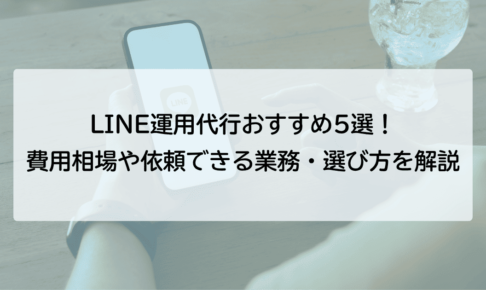 LINE運用代行おすすめ5選！費用相場や依頼できる業務、選び方を解説